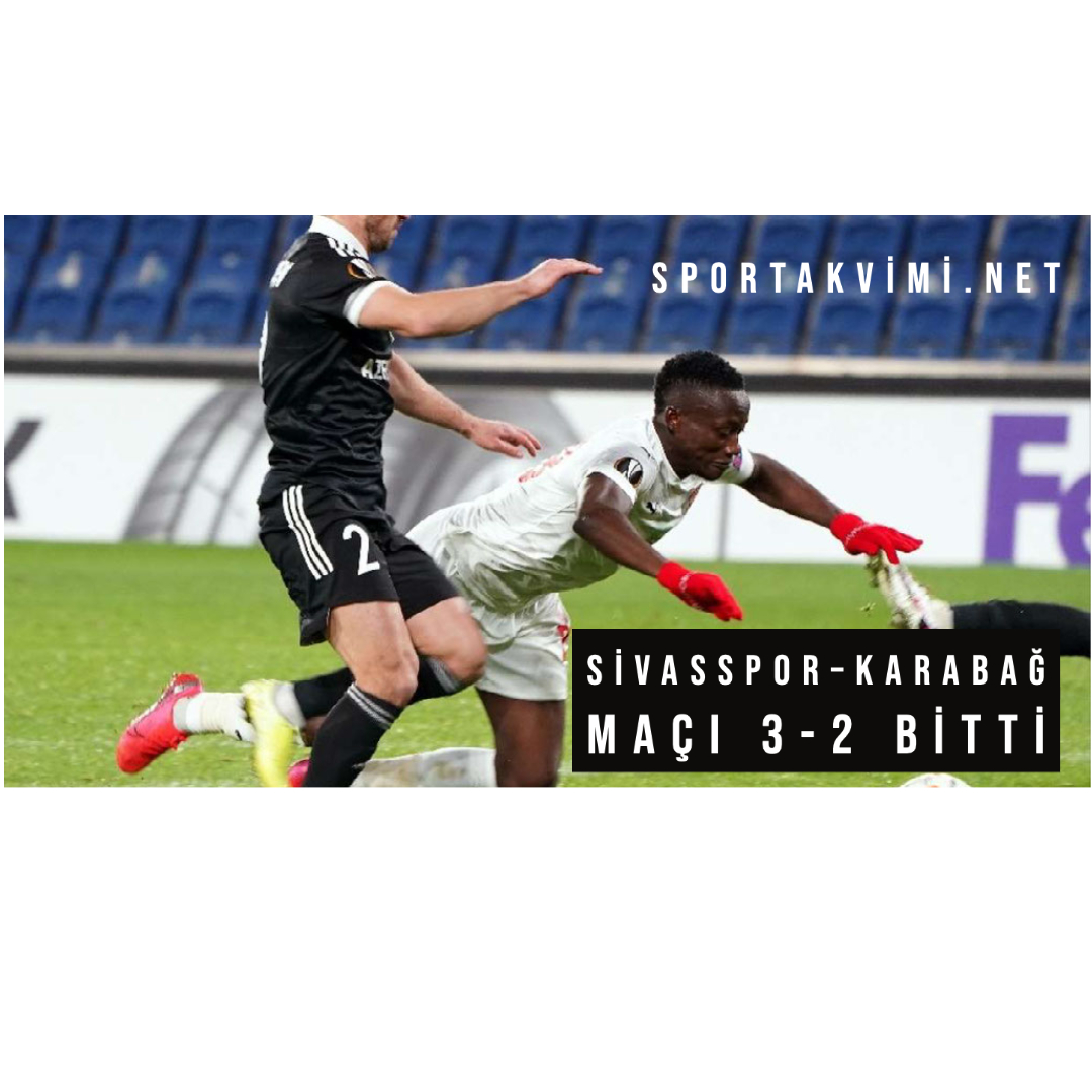Sivasspor – Karabağ Maçı 3-2 Bitti