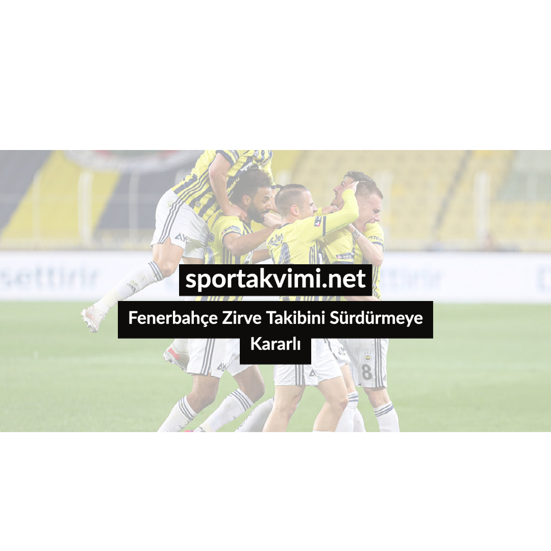 Fenerbahçe Zirve Takibini Sürdürmeye Kararlı