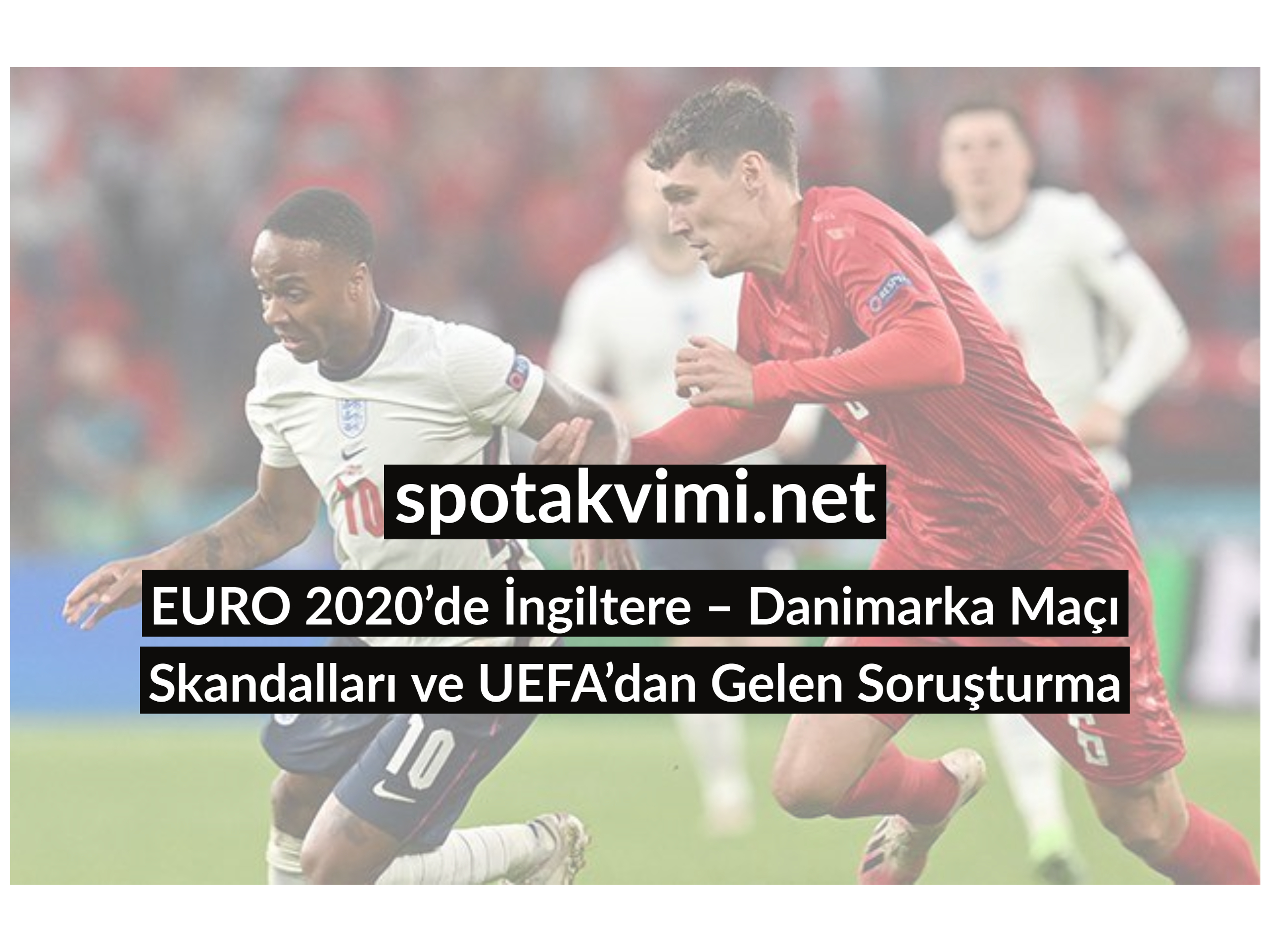 EURO 2020’de İngiltere – Danimarka Maçı Skandalları ve UEFA’dan Gelen Soruşturma
