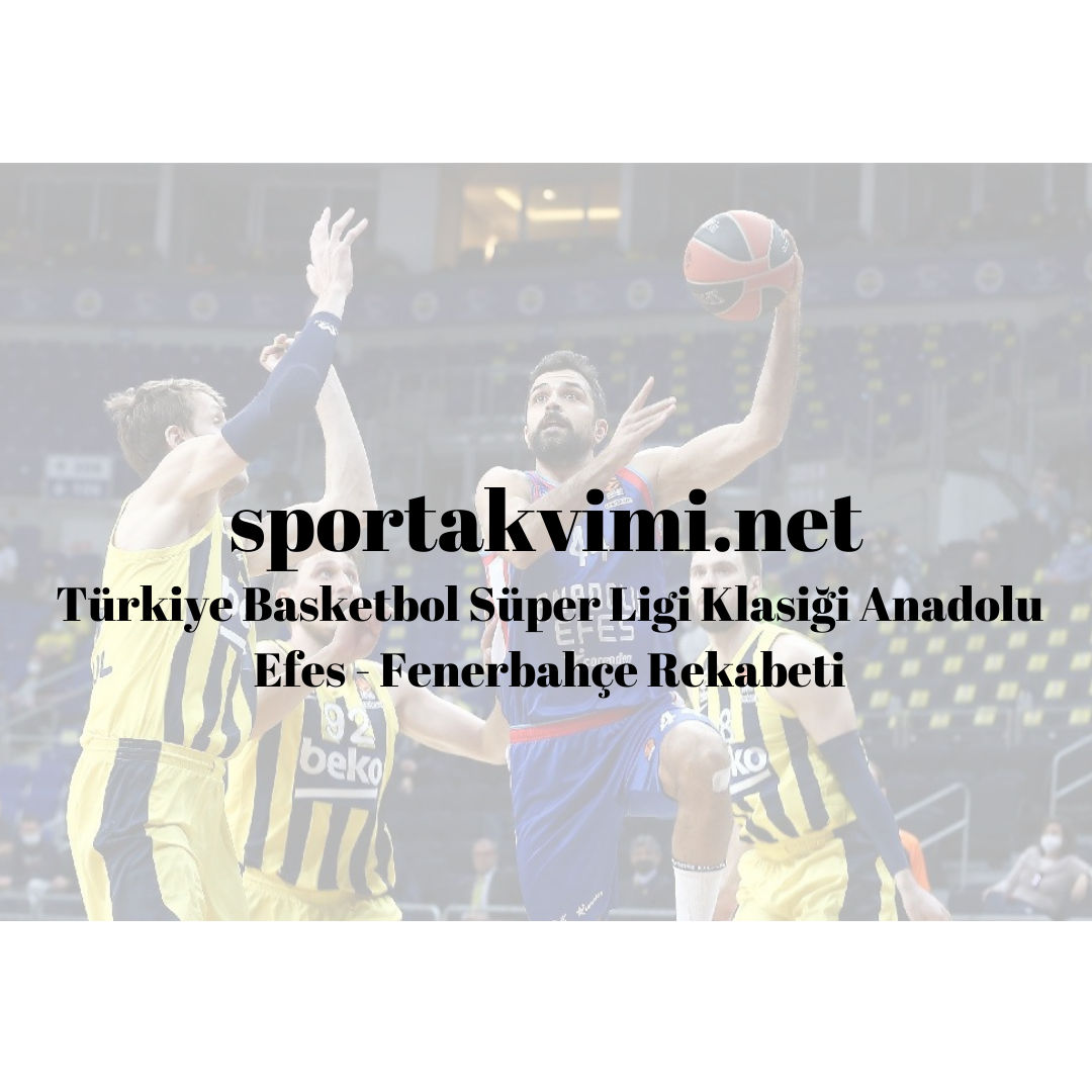 Türkiye Basketbol Süper Ligi Klasiği Anadolu Efes – Fenerbahçe Rekabeti