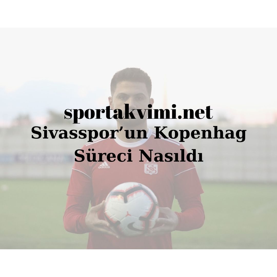 Sivasspor’un Kopenhag Süreci Nasıldı
