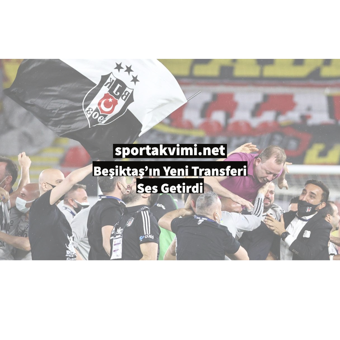 Beşiktaş’ın Yeni Transferi Ses Getirdi