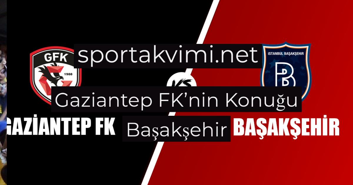 Gaziantep FK’nin Konuğu Başakşehir
