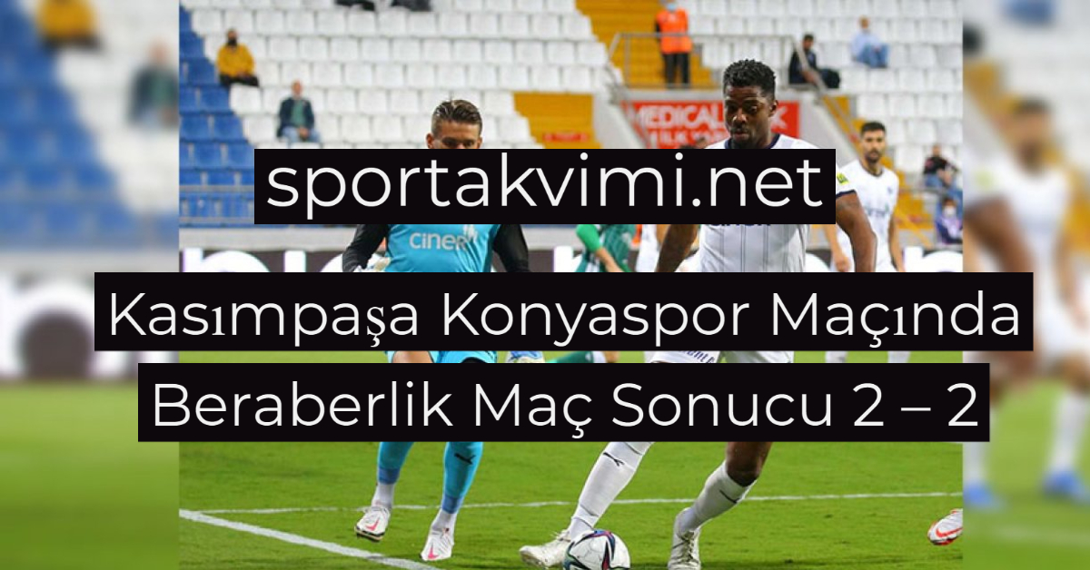 Kasımpaşa Konyaspor Maçında Beraberlik Maç Sonucu 2 – 2