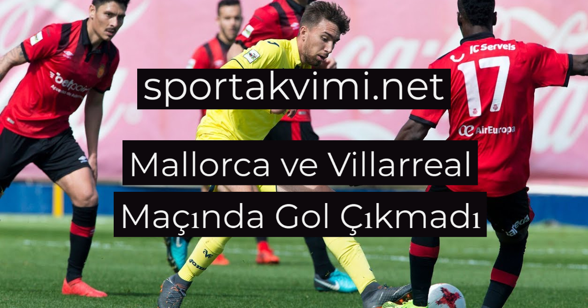 Mallorca ve Villarreal Maçında Gol Çıkmadı
