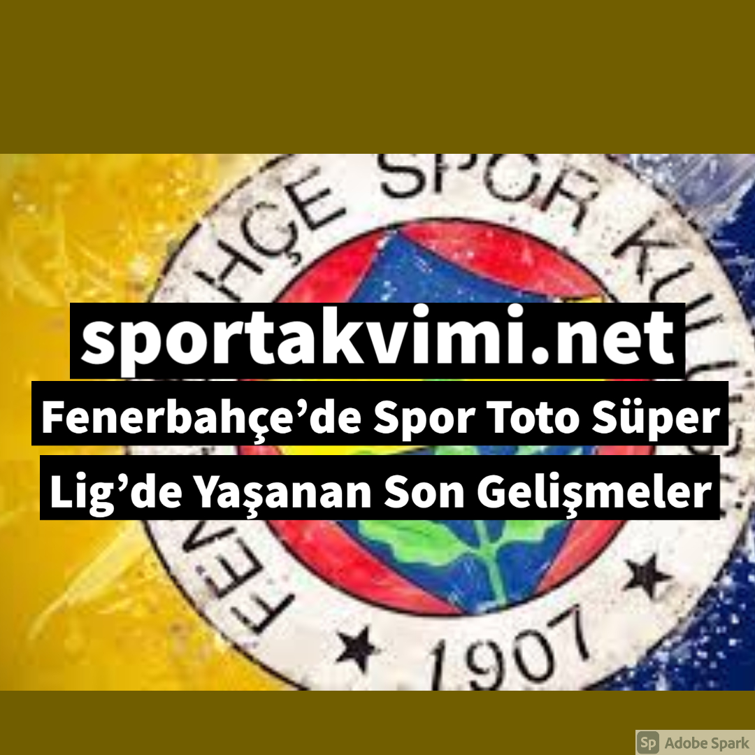 Fenerbahçe’de Spor Toto Süper Lig’de Yaşanan Son Gelişmeler