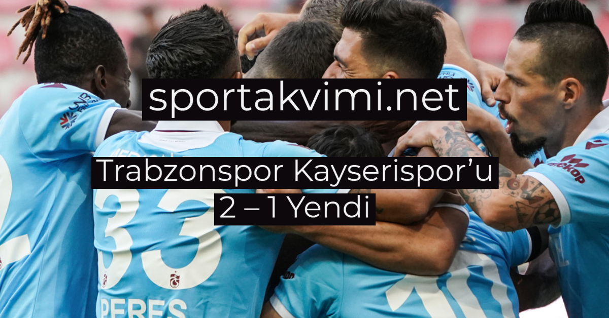 Trabzonspor Kayserispor’u 2 – 1 Yendi