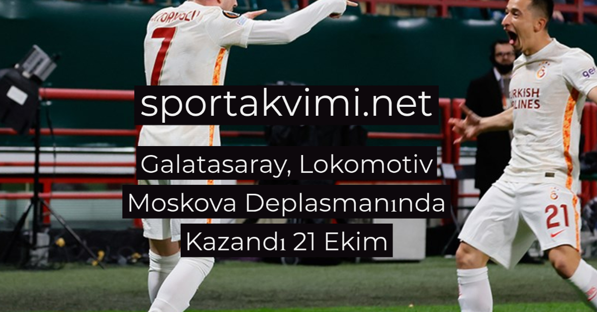 Galatasaray, Lokomotiv Moskova Deplasmanında Kazandı 21 Ekim
