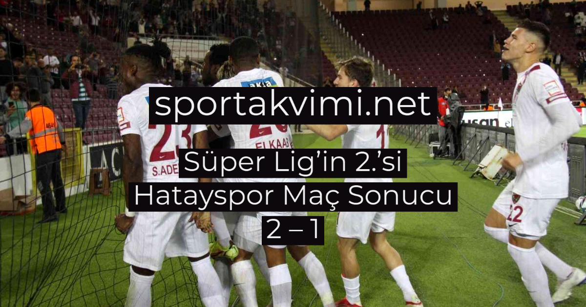 Süper Lig’in 2.’si Hatayspor Maç Sonucu 2 – 1