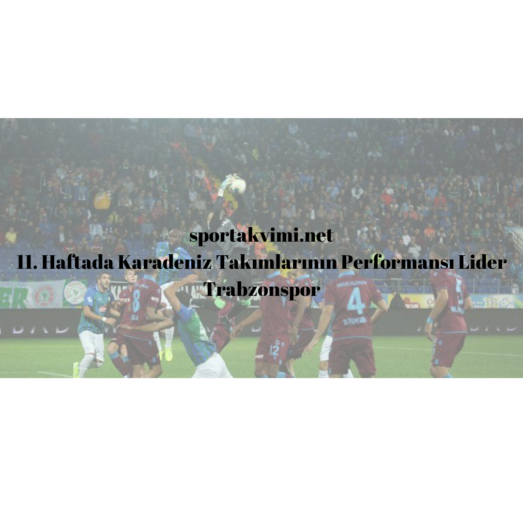 11. Haftada Karadeniz Takımlarının Performansı Lider Trabzonspor