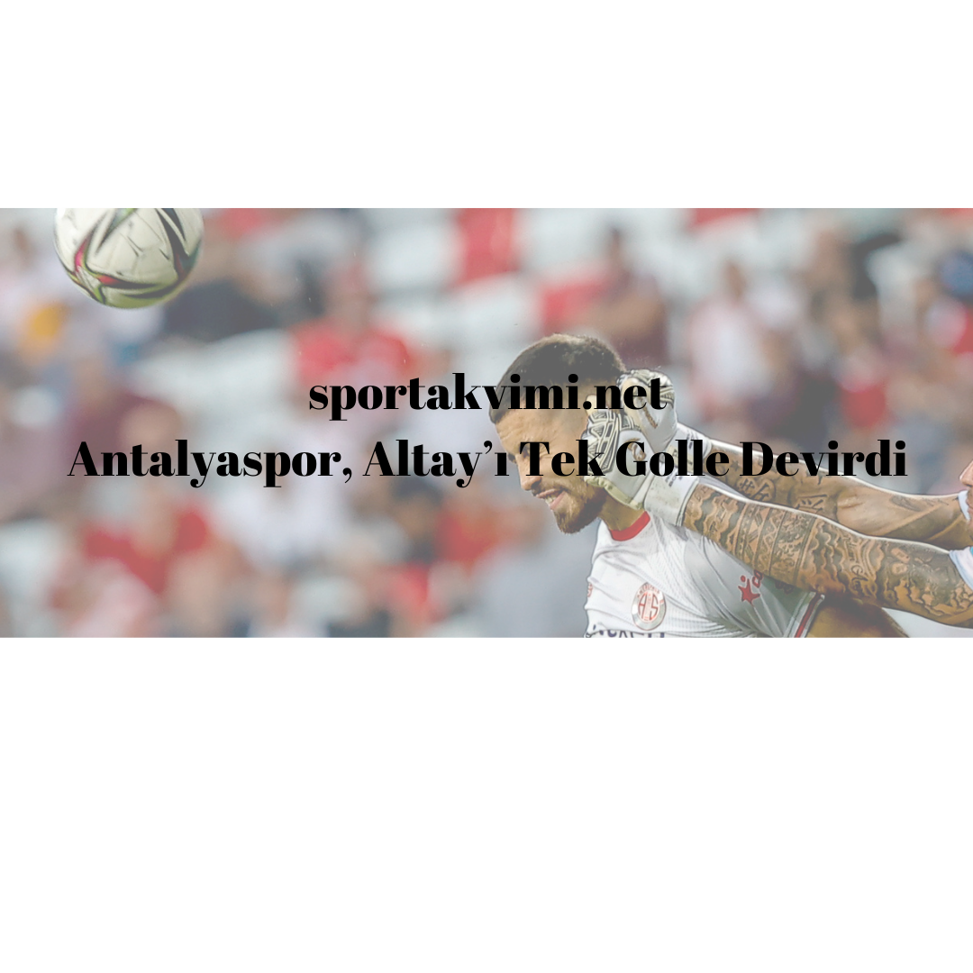 Antalyaspor, Altay’ı Tek Golle Devirdi