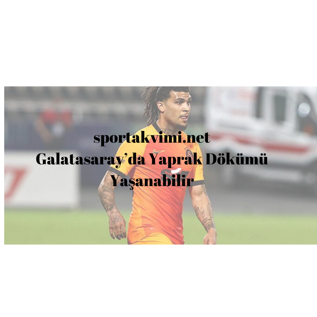 Galatasaray’da Yaprak Dökümü Yaşanabilir
