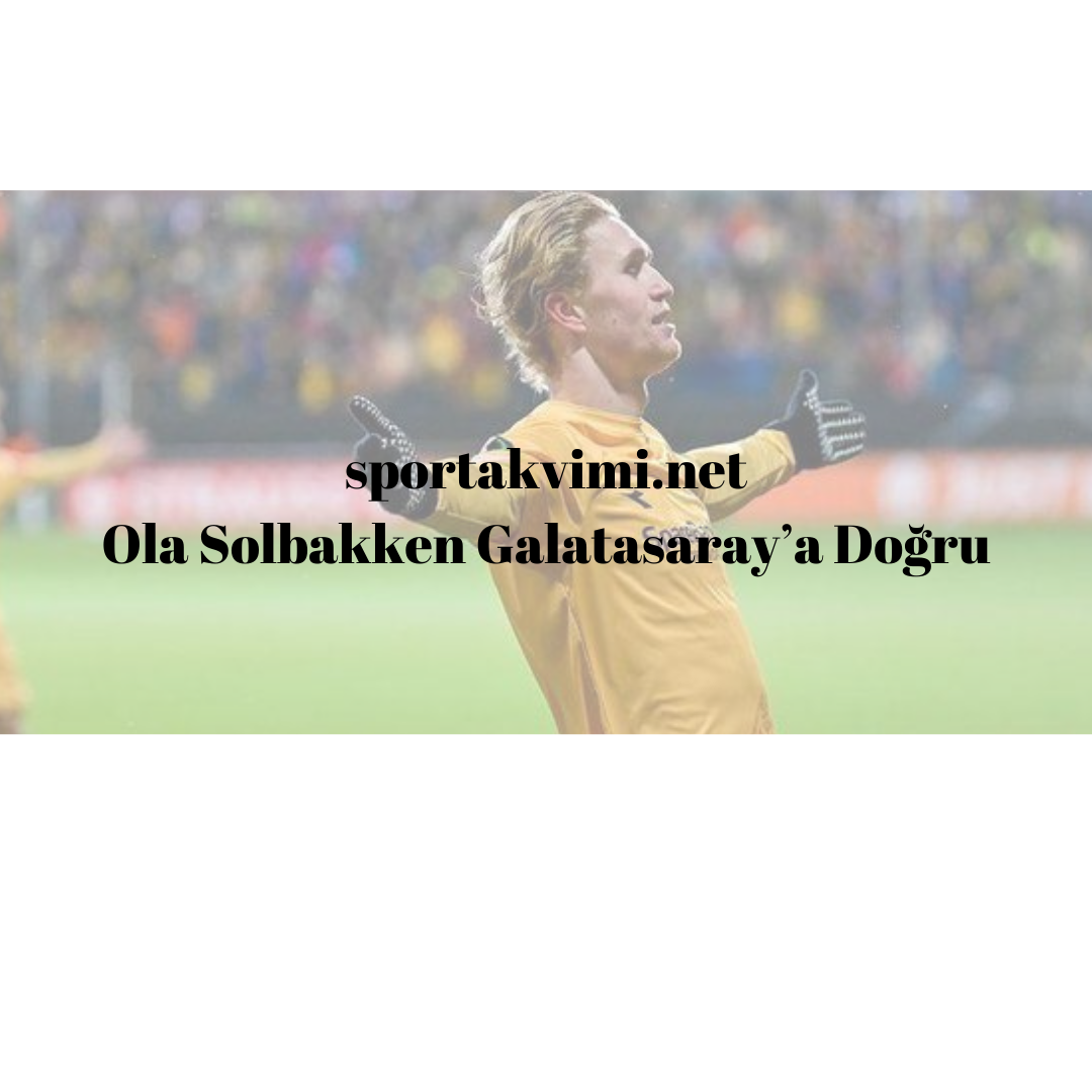 Ola Solbakken Galatasaray’a Doğru