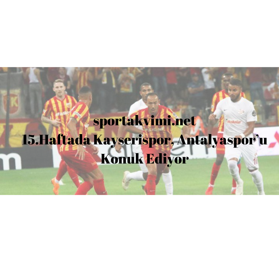 15.Haftada Kayserispor, Antalyaspor’u Konuk Ediyor
