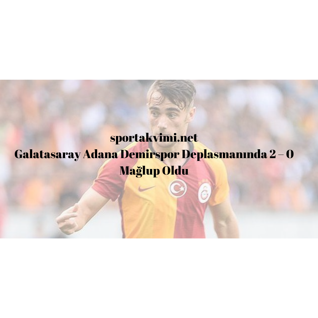 Galatasaray Adana Demirspor Deplasmanında 2 – 0 Mağlup Oldu