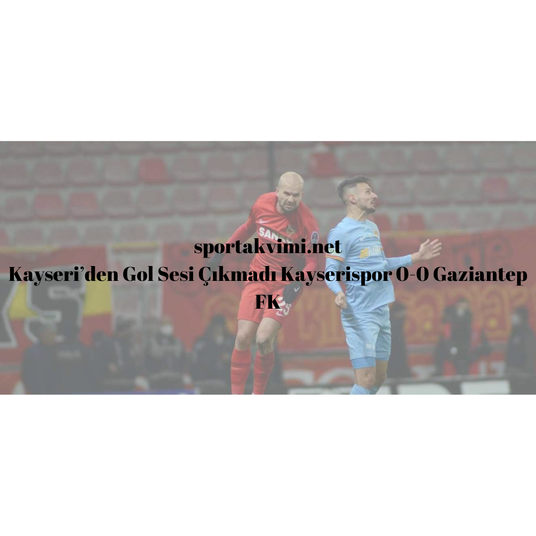 Kayseri’den Gol Sesi Çıkmadı Kayserispor 0-0 Gaziantep FK
