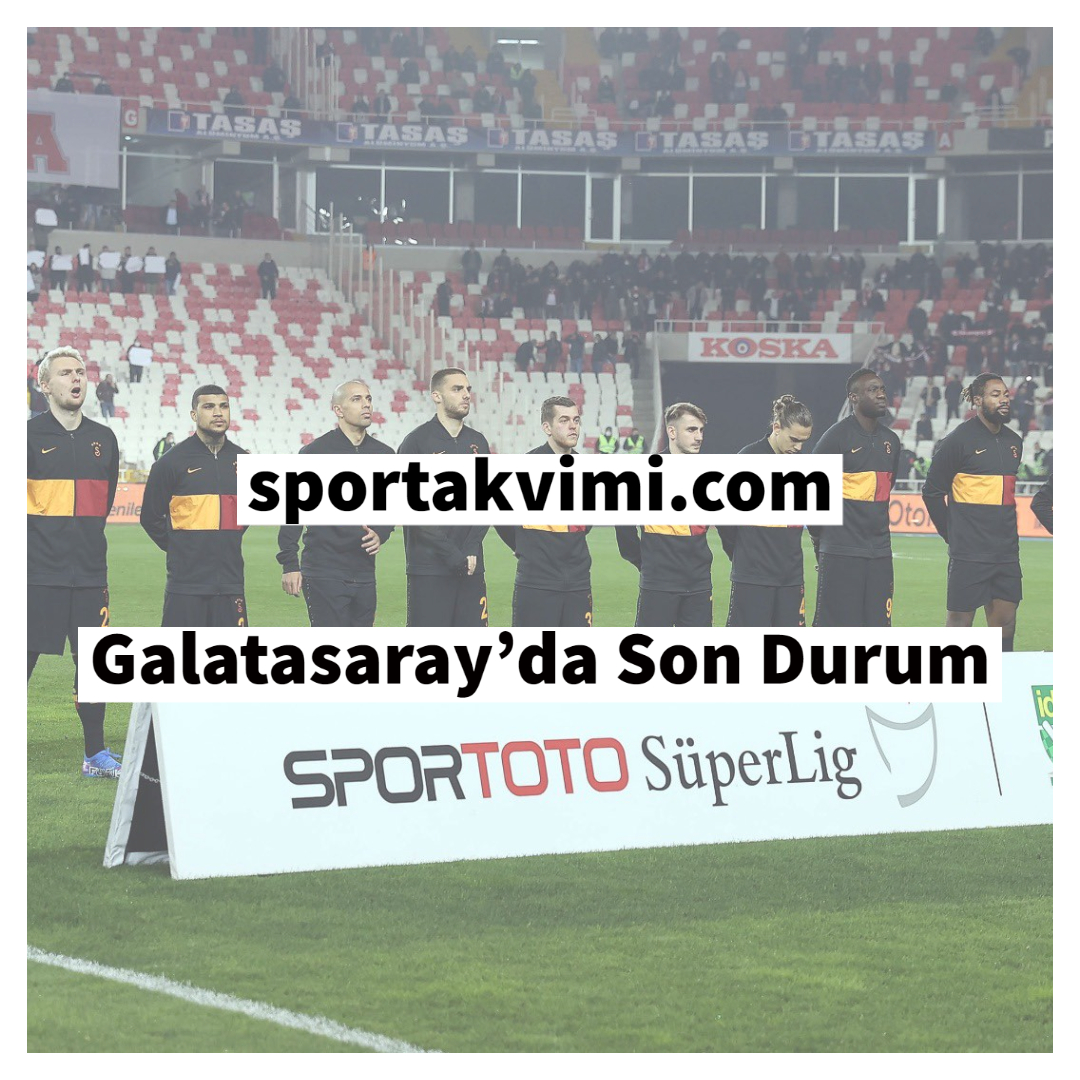 Galatasaray’da Son Durum