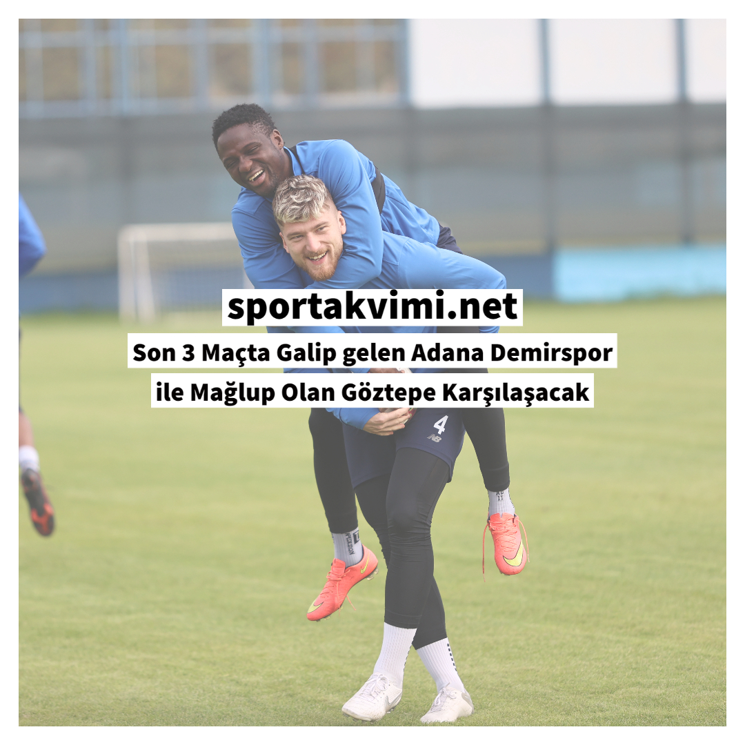 Son 3 Maçta Galip gelen Adana Demirspor ile Mağlup Olan Göztepe Karşılaşacak