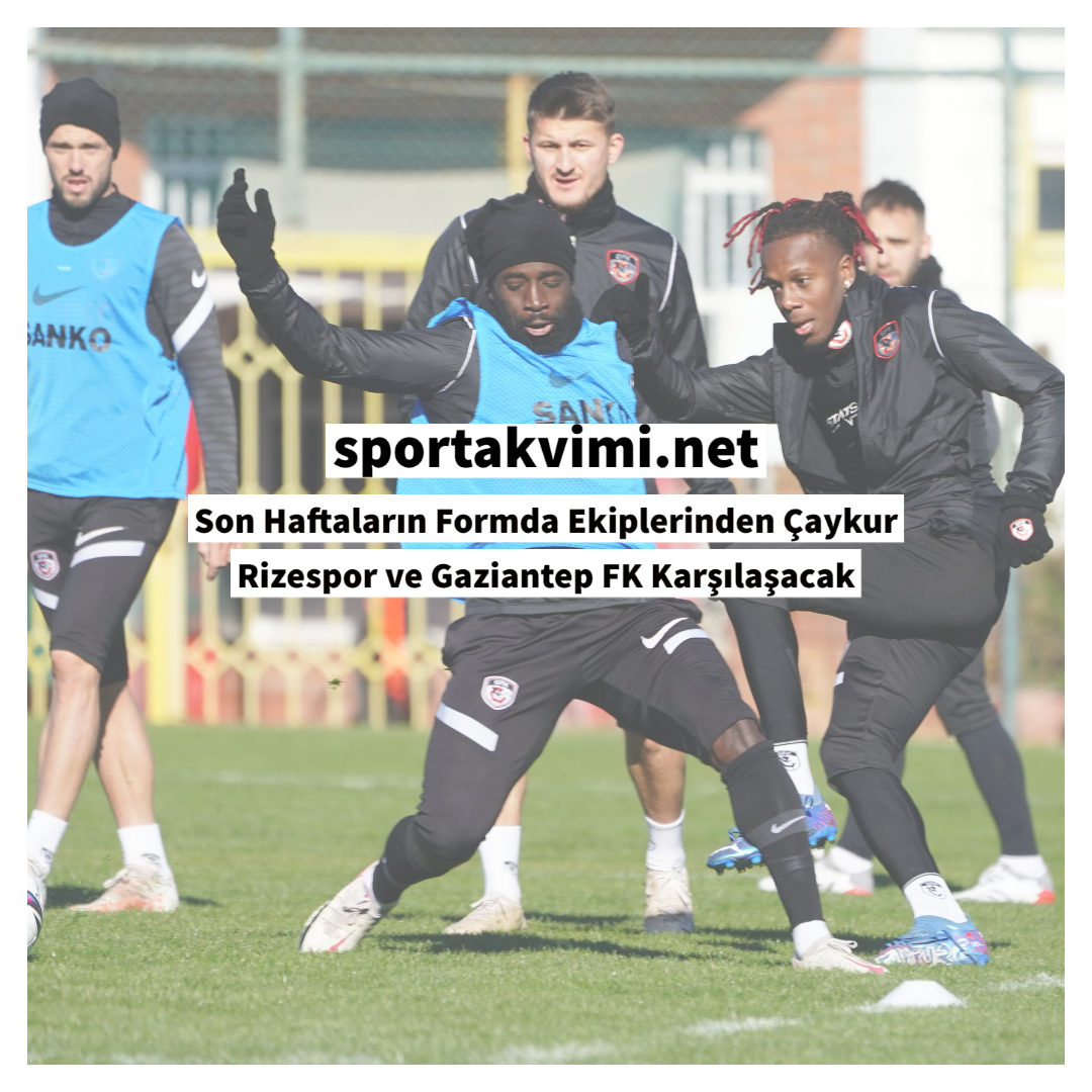 Son Haftaların Formda Ekiplerinden Çaykur Rizespor ve Gaziantep FK Karşılaşacak
