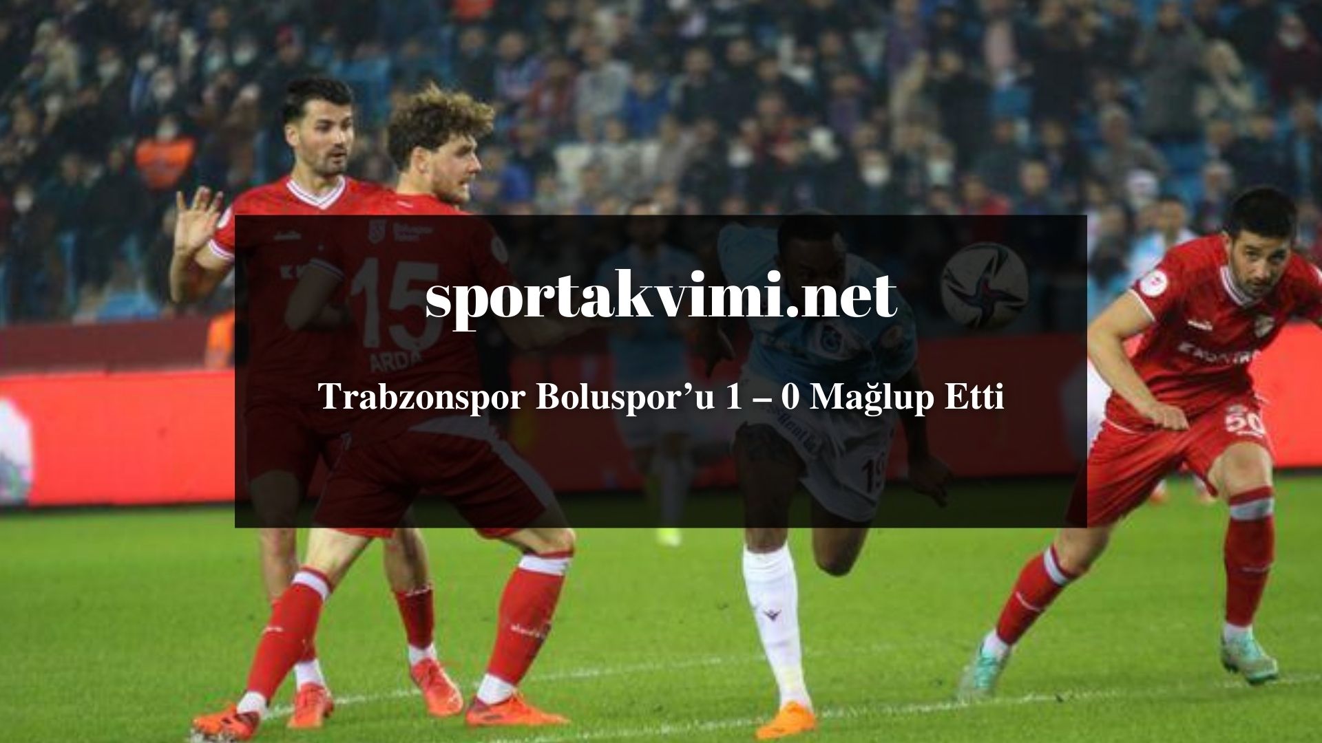 Trabzonspor Boluspor’u 1 – 0 Mağlup Etti