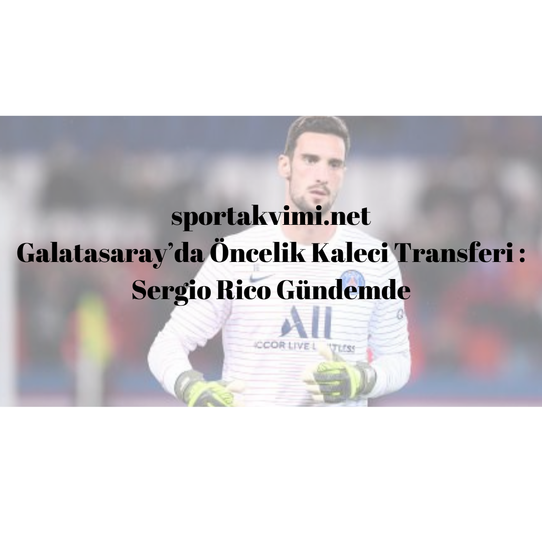 Galatasaray’da Öncelik Kaleci Transferi : Sergio Rico Gündemde