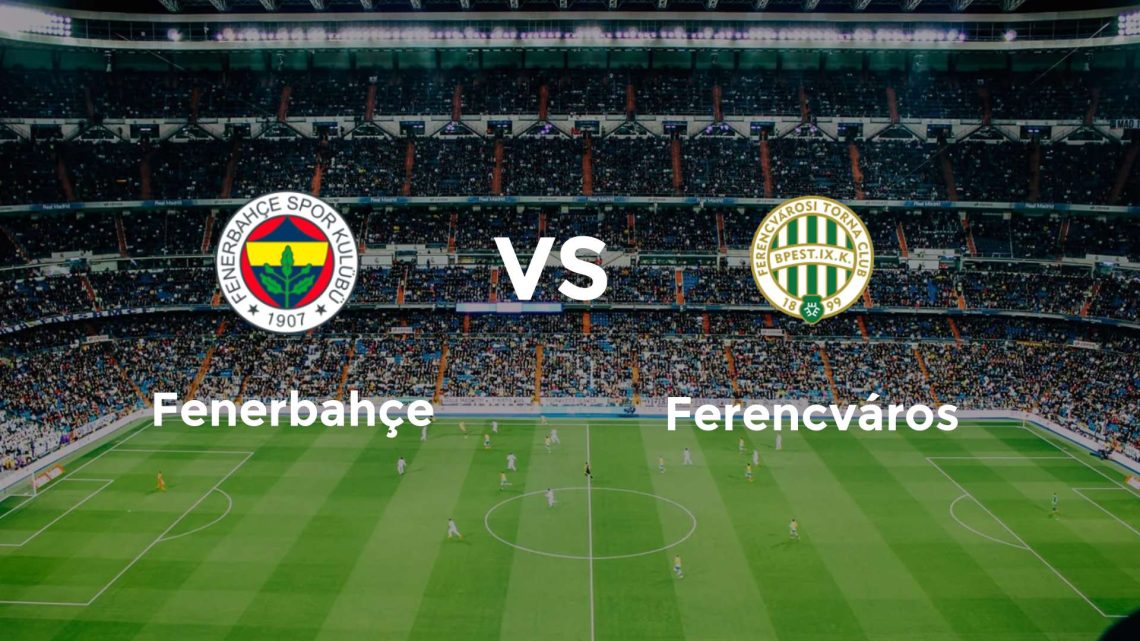 Fenerbahçe – Ferençvaroş Maçı Saat Kaçta? Hangi Kanalda?